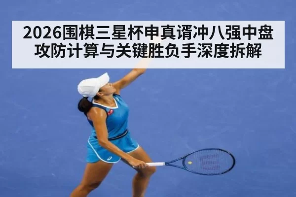 2026围棋三星杯申真谞冲八强中盘攻防计算与关键胜负手深度拆解